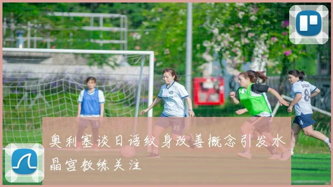奥利塞谈日语纹身改善概念引发水晶宫教练关注