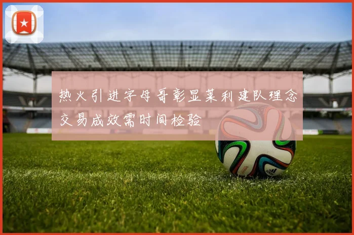 热火引进字母哥彰显莱利建队理念交易成效需时间检验
