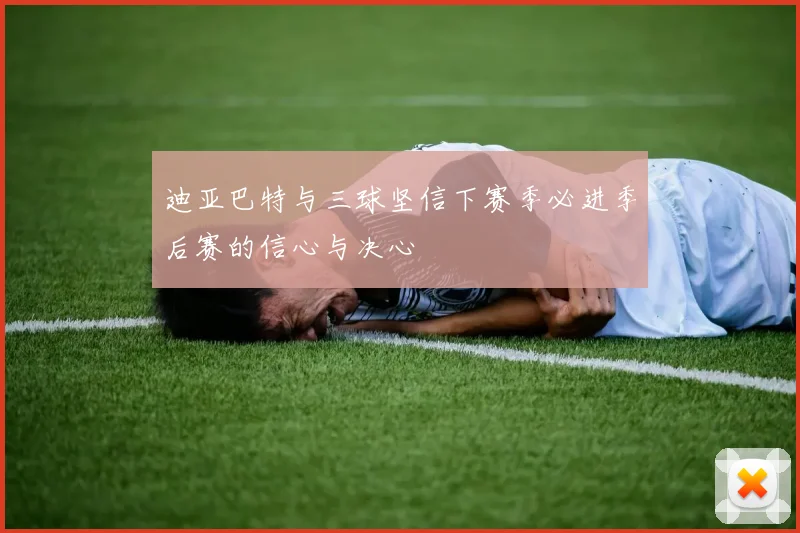 迪亚巴特与三球坚信下赛季必进季后赛的信心与决心