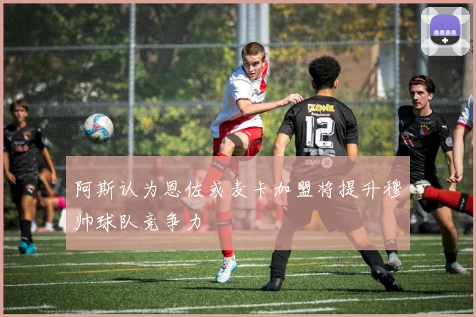 阿斯认为恩佐或麦卡加盟将提升穆帅球队竞争力