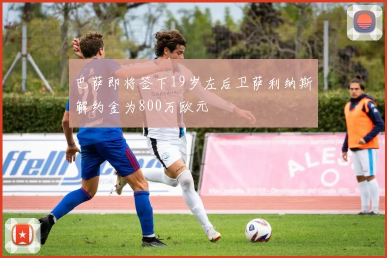 巴萨即将签下19岁左后卫萨利纳斯解约金为800万欧元