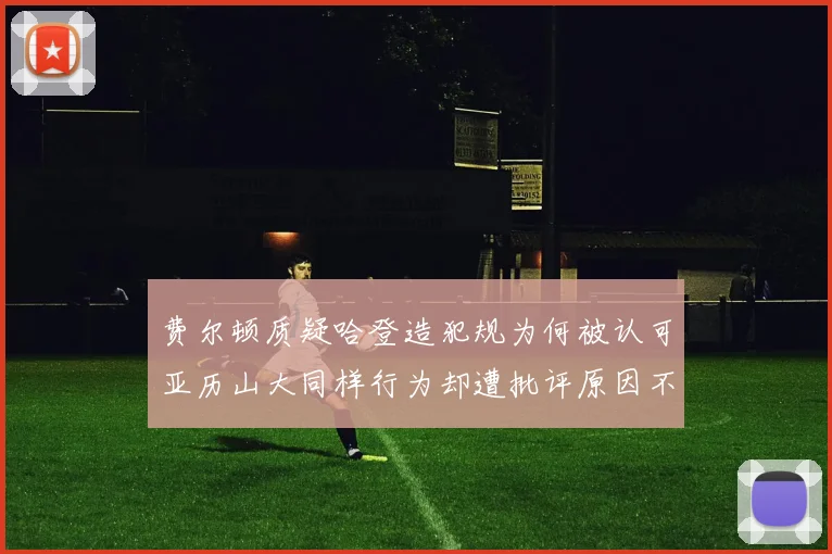 费尔顿质疑哈登造犯规为何被认可亚历山大同样行为却遭批评原因不明