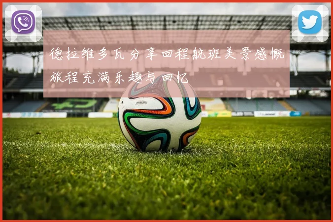 德拉维多瓦分享回程航班美景感慨旅程充满乐趣与回忆